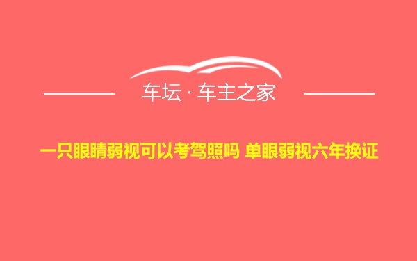 一只眼睛弱视可以考驾照吗 单眼弱视六年换证