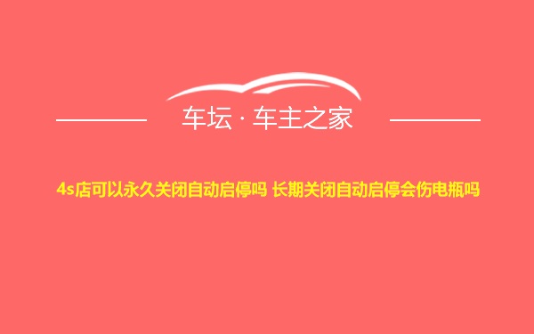 4s店可以永久关闭自动启停吗 长期关闭自动启停会伤电瓶吗