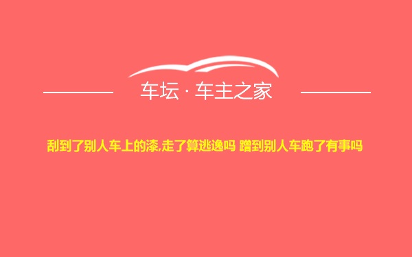 刮到了别人车上的漆,走了算逃逸吗 蹭到别人车跑了有事吗