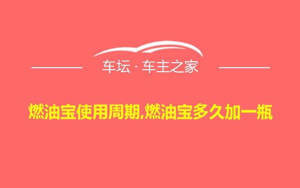 燃油宝使用周期,燃油宝多久加一瓶