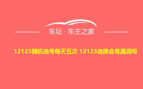 12123随机选号每天五次 12123选牌会有漏洞吗