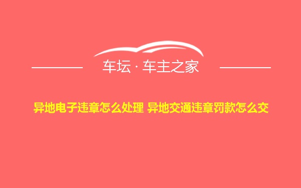 异地电子违章怎么处理 异地交通违章罚款怎么交