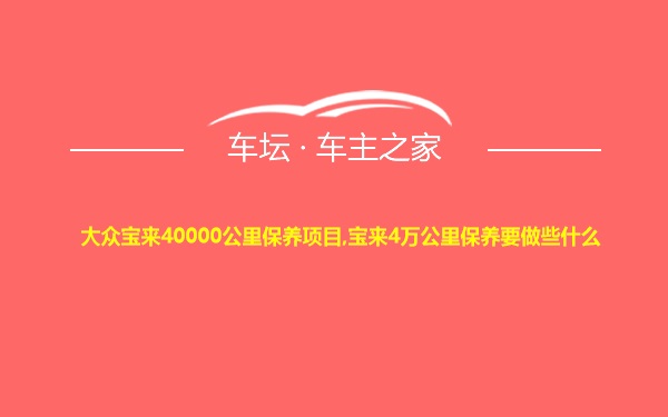 大众宝来40000公里保养项目,宝来4万公里保养要做些什么