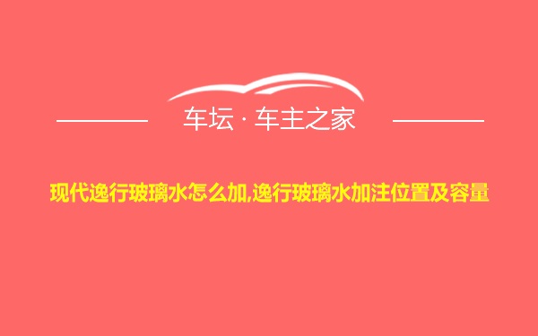 现代逸行玻璃水怎么加,逸行玻璃水加注位置及容量