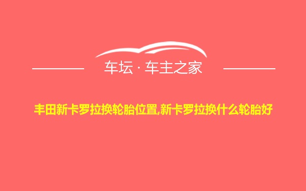 丰田新卡罗拉换轮胎位置,新卡罗拉换什么轮胎好