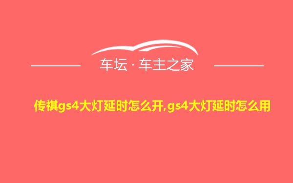 传祺gs4大灯延时怎么开,gs4大灯延时怎么用