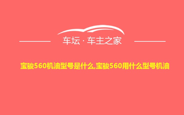 宝骏560机油型号是什么,宝骏560用什么型号机油