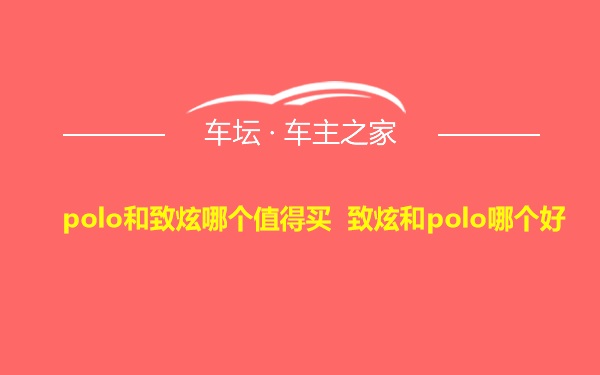 polo和致炫哪个值得买 致炫和polo哪个好