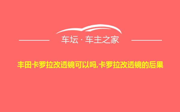 丰田卡罗拉改透镜可以吗,卡罗拉改透镜的后果