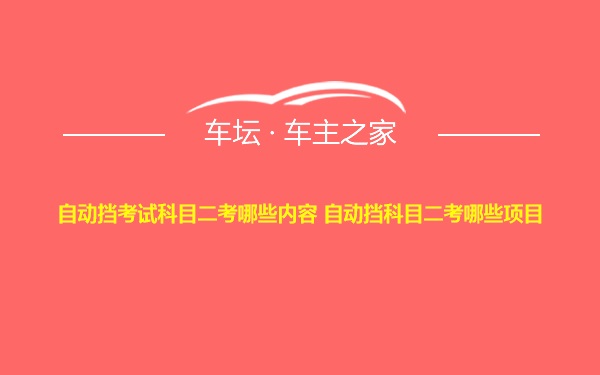 自动挡考试科目二考哪些内容 自动挡科目二考哪些项目