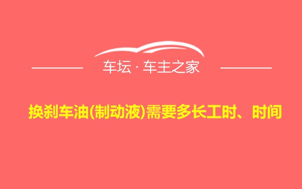 换刹车油(制动液)需要多长工时、时间