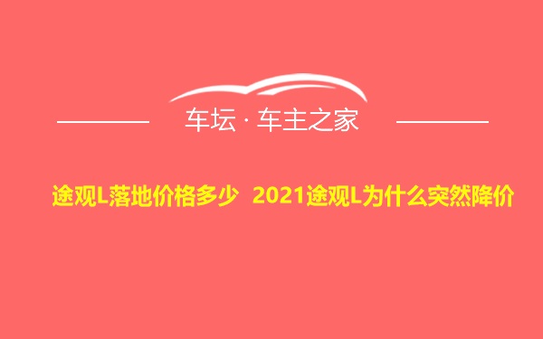 途观L落地价格多少 2021途观L为什么突然降价