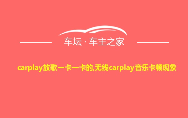 carplay放歌一卡一卡的,无线carplay音乐卡顿现象