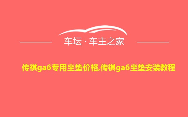 传祺ga6专用坐垫价格,传祺ga6坐垫安装教程