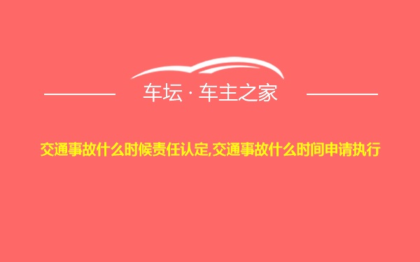 交通事故什么时候责任认定,交通事故什么时间申请执行