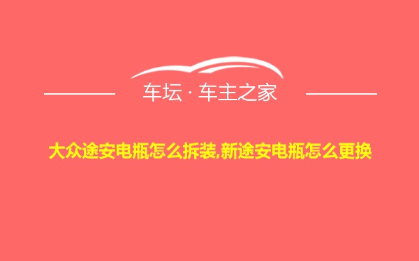 大众途安电瓶怎么拆装,新途安电瓶怎么更换