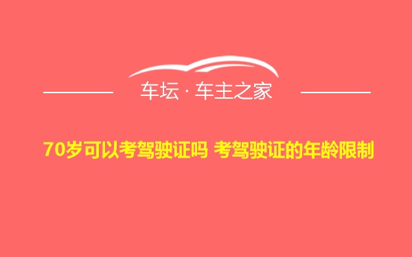 70岁可以考驾驶证吗 考驾驶证的年龄限制