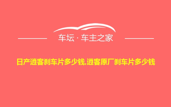 日产逍客刹车片多少钱,逍客原厂刹车片多少钱