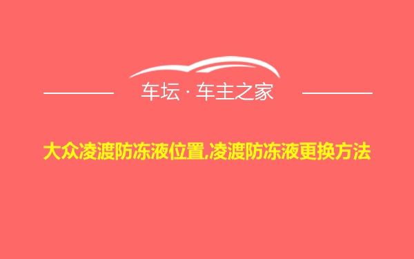 大众凌渡防冻液位置,凌渡防冻液更换方法