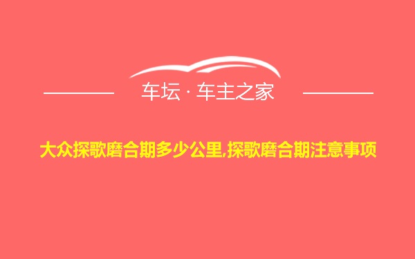 大众探歌磨合期多少公里,探歌磨合期注意事项