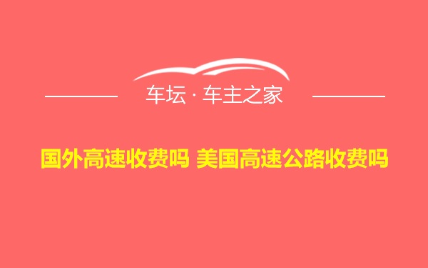 国外高速收费吗 美国高速公路收费吗