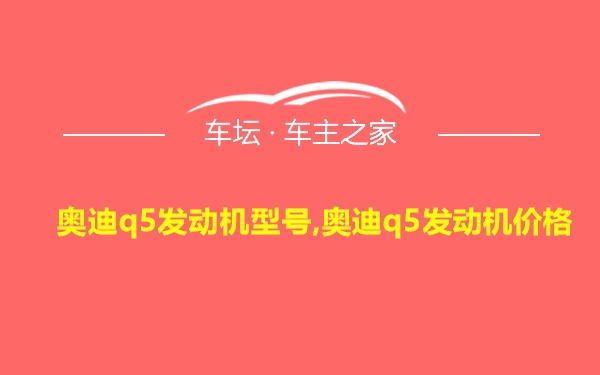 奥迪q5发动机型号,奥迪q5发动机价格