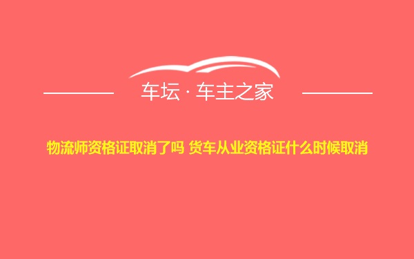 物流师资格证取消了吗 货车从业资格证什么时候取消