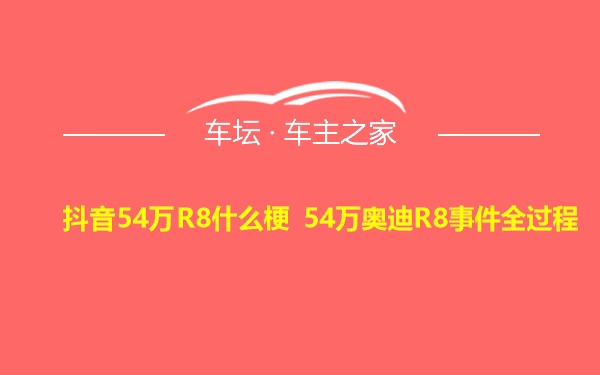 抖音54万R8什么梗 54万奥迪R8事件全过程