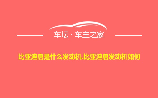 比亚迪唐是什么发动机,比亚迪唐发动机如何