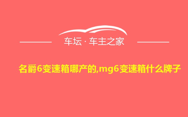 名爵6变速箱哪产的,mg6变速箱什么牌子