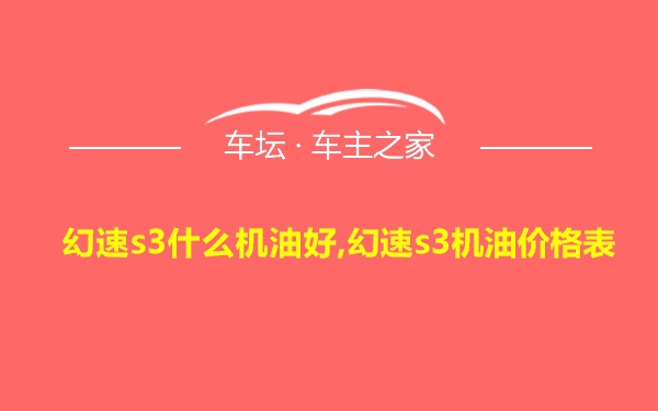 幻速s3什么机油好,幻速s3机油价格表