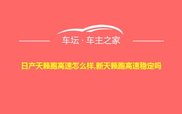 日产天籁跑高速怎么样,新天籁跑高速稳定吗