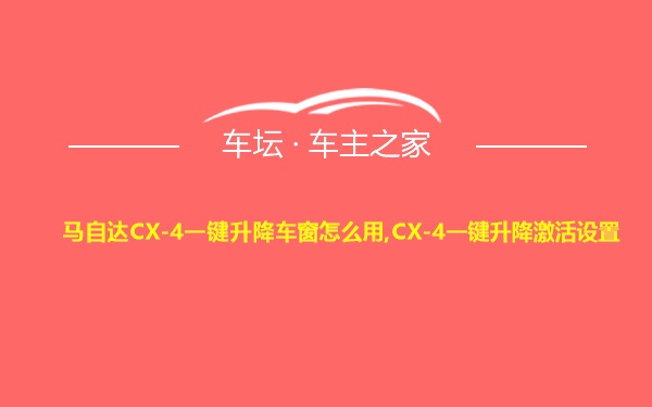 马自达CX-4一键升降车窗怎么用,CX-4一键升降激活设置