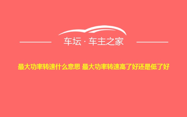 最大功率转速什么意思 最大功率转速高了好还是低了好