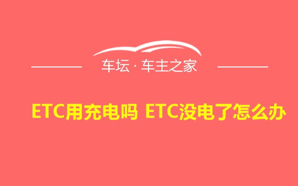 ETC用充电吗 ETC没电了怎么办