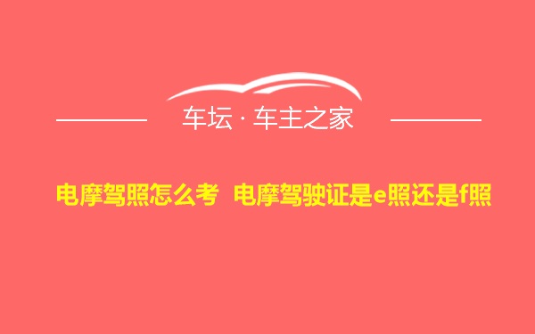 电摩驾照怎么考 电摩驾驶证是e照还是f照