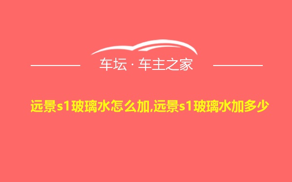 远景s1玻璃水怎么加,远景s1玻璃水加多少