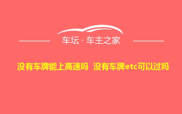 没有车牌能上高速吗 没有车牌etc可以过吗