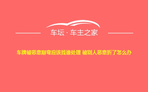 车牌被恶意掰弯应该找谁处理 被别人恶意折了怎么办