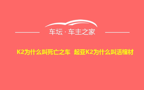 K2为什么叫死亡之车 起亚K2为什么叫活棺材