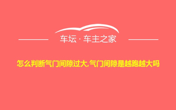 怎么判断气门间隙过大,气门间隙是越跑越大吗