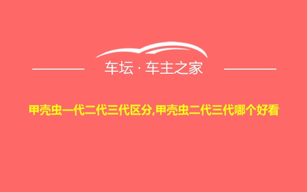 甲壳虫一代二代三代区分,甲壳虫二代三代哪个好看