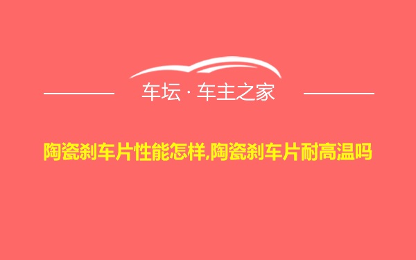 陶瓷刹车片性能怎样,陶瓷刹车片耐高温吗