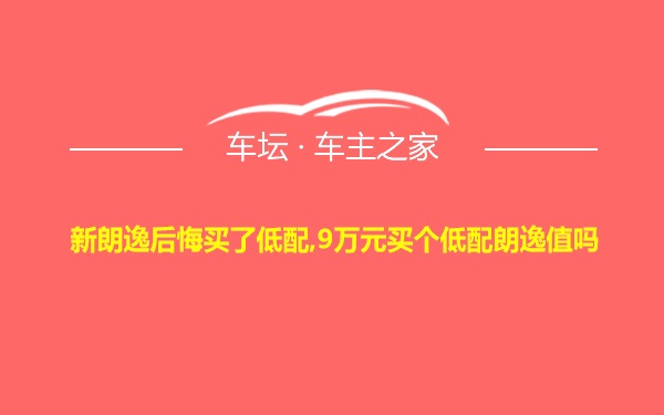 新朗逸后悔买了低配,9万元买个低配朗逸值吗