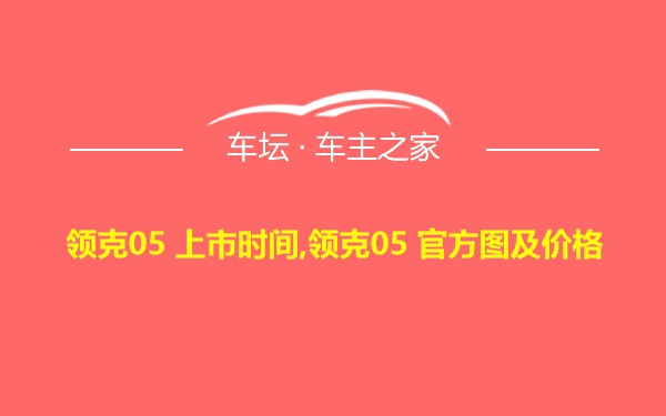 领克05 上市时间,领克05 官方图及价格