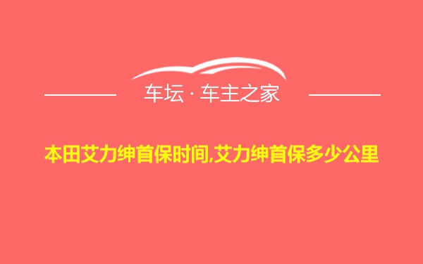 本田艾力绅首保时间,艾力绅首保多少公里