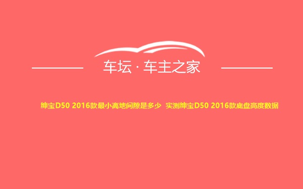 绅宝D50 2016款最小离地间隙是多少 实测绅宝D50 2016款底盘高度数据