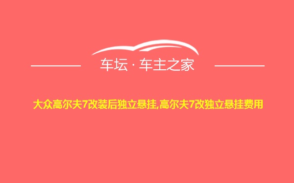 大众高尔夫7改装后独立悬挂,高尔夫7改独立悬挂费用