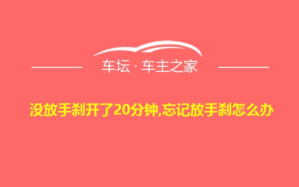 没放手刹开了20分钟,忘记放手刹怎么办