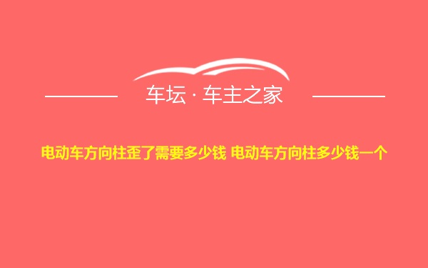 电动车方向柱歪了需要多少钱 电动车方向柱多少钱一个